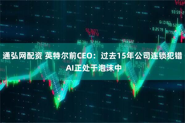 通弘网配资 英特尔前CEO：过去15年公司连锁犯错 AI正处于泡沫中