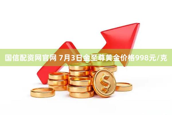 国信配资网官网 7月3日金至尊黄金价格998元/克