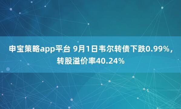 申宝策略app平台 9月1日韦尔转债下跌0.99%，转股溢价率40.24%