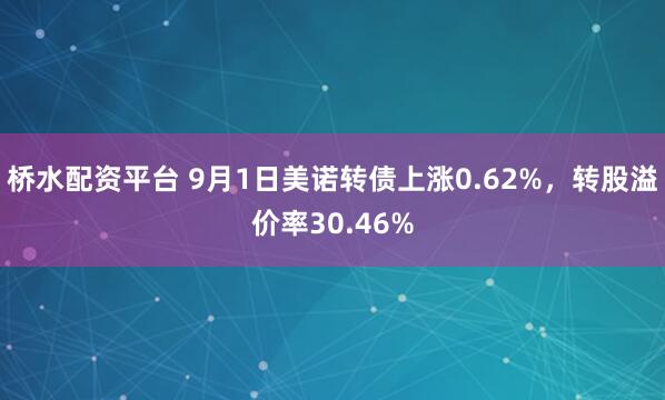 桥水配资平台 9月1日美诺转债上涨0.62%，转股溢价率30.46%