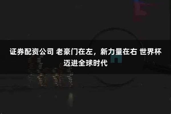证券配资公司 老豪门在左，新力量在右&#32;世界杯迈进全球时代