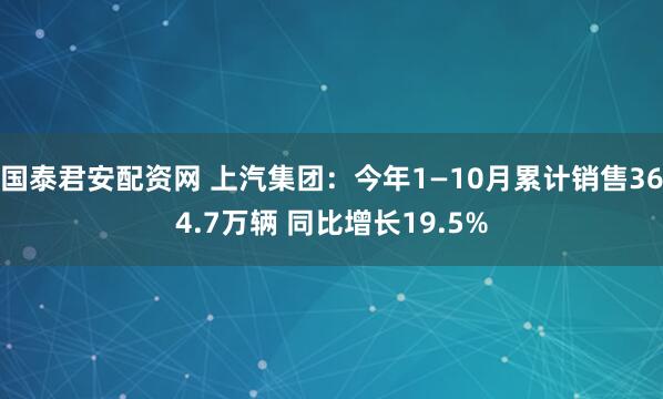 国泰君安配资网 上汽集团：今年1—10月累计销售364.7万辆 同比增长19.5%