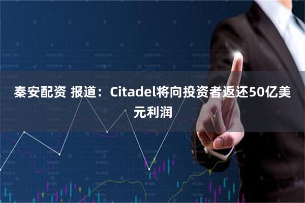 秦安配资 报道：Citadel将向投资者返还50亿美元利润
