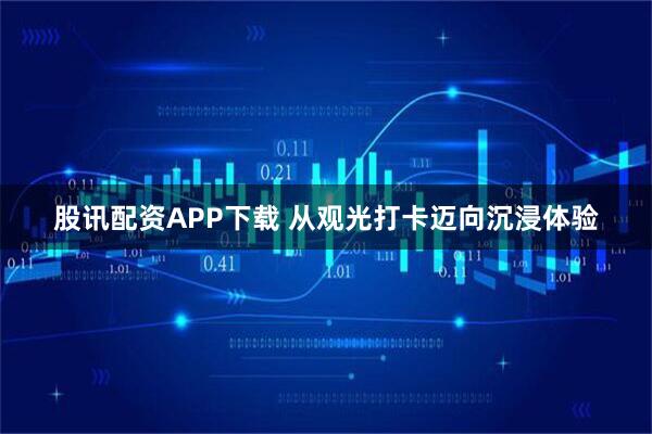 股讯配资APP下载 从观光打卡迈向沉浸体验