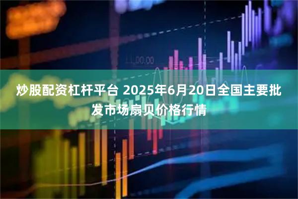 炒股配资杠杆平台 2025年6月20日全国主要批发市场扇贝价格行情
