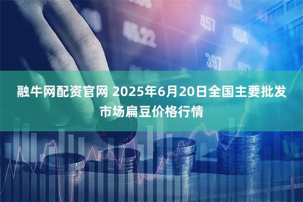 融牛网配资官网 2025年6月20日全国主要批发市场扁豆价格行情